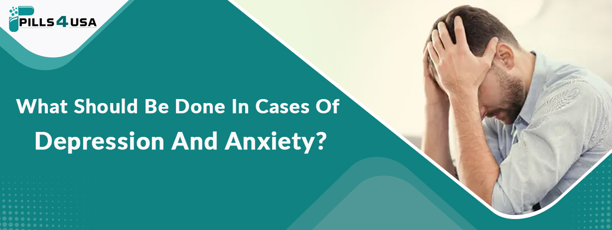 What Should Be Done In Cases Of Depression And Anxiety?