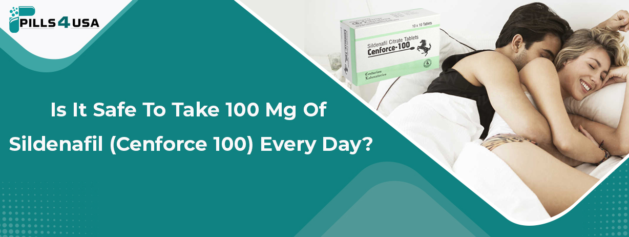 Is It Safe To Take 100 Mg Of Sildenafil (Cenforce 100) Every Day?